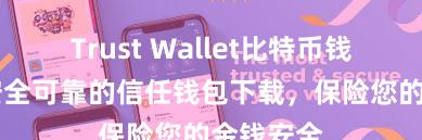 Trust Wallet比特币钱包下载 安全可靠的信任钱包下载，保险您的金钱安全