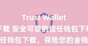 Trust Wallet官方安全版下载 安全可靠的信任钱包下载，保险您的金钱安全