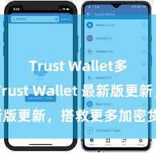 Trust Wallet多链钱包 Trust Wallet 最新版更新，搭救更多加密货币类型