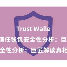 Trust Wallet转账失败 信任钱包安全性分析：巨匠解读真相