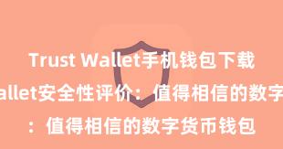 Trust Wallet手机钱包下载 Trust Wallet安全性评价：值得相信的数字货币钱包