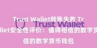 Trust Wallet转账失败 Trust Wallet安全性评价：值得相信的数字货币钱包